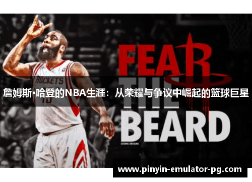 詹姆斯·哈登的NBA生涯:从荣耀与争议中崛起的篮球巨星 詹姆斯·哈登的NBA生涯:从荣耀与争议中崛起的篮球巨星