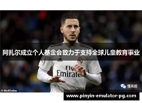 阿扎尔成立个人基金会致力于支持全球儿童教育事业 阿扎尔成立个人基金会致力于支持全球儿童教育事业