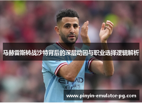 马赫雷斯转战沙特背后的深层动因与职业选择逻辑解析