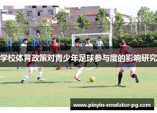 学校体育政策对青少年足球参与度的影响研究 学校体育政策对青少年足球参与度的影响研究