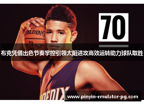 布克凭借出色节奏掌控引领太阳进攻高效运转助力球队取胜