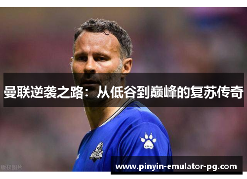曼联逆袭之路:从低谷到巅峰的复苏传奇 曼联逆袭之路:从低谷到巅峰的复苏传奇