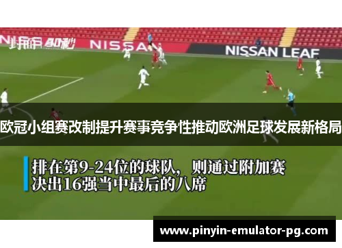 欧冠小组赛改制提升赛事竞争性推动欧洲足球发展新格局