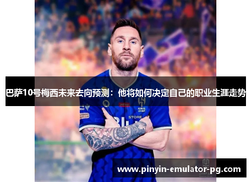 巴萨10号梅西未来去向预测：他将如何决定自己的职业生涯走势