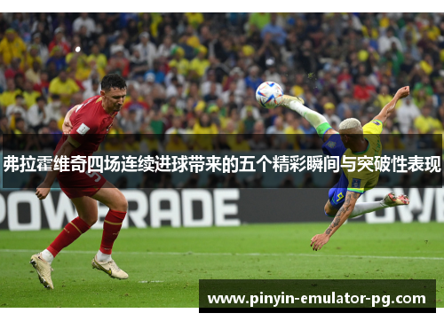 弗拉霍维奇四场连续进球带来的五个精彩瞬间与突破性表现 弗拉霍维奇四场连续进球带来的五个精彩瞬间与突破性表现