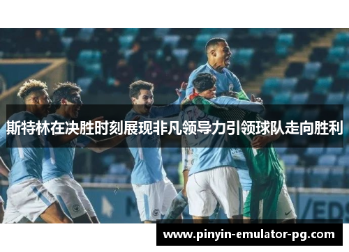 斯特林在决胜时刻展现非凡领导力引领球队走向胜利