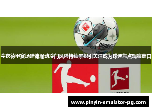 今夜德甲赛场暗流涌动冷门风险持续累积引关注成为球迷焦点观察窗口 今夜德甲赛场暗流涌动冷门风险持续累积引关注成为球迷焦点观察窗口