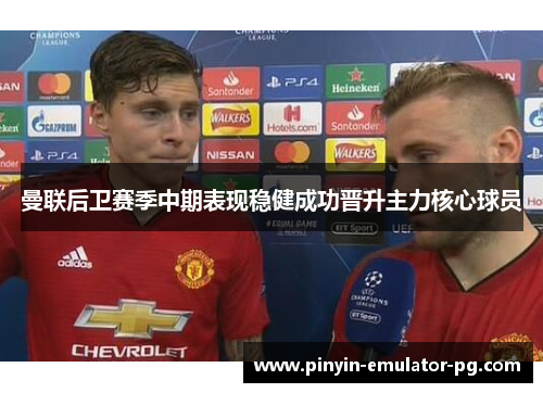 曼联后卫赛季中期表现稳健成功晋升主力核心球员