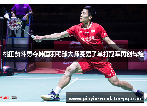 桃田贤斗勇夺韩国羽毛球大师赛男子单打冠军再创辉煌