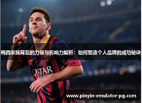 梅西家族背后的力量与影响力解析：如何塑造个人品牌的成功秘诀