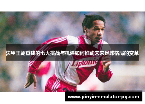 法甲王朝重建的七大挑战与机遇如何推动未来足球格局的变革