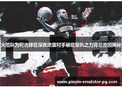 火箭队为何选择在深夜逆袭对手展现复仇之力背后原因揭秘