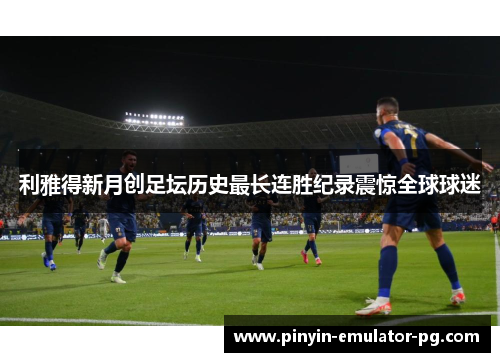 利雅得新月创足坛历史最长连胜纪录震惊全球球迷