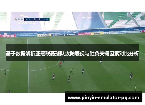 基于数据解析亚冠联赛球队攻防表现与胜负关键因素对比分析