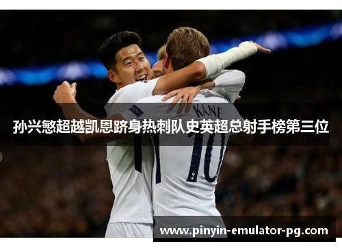 孙兴慜超越凯恩跻身热刺队史英超总射手榜第三位