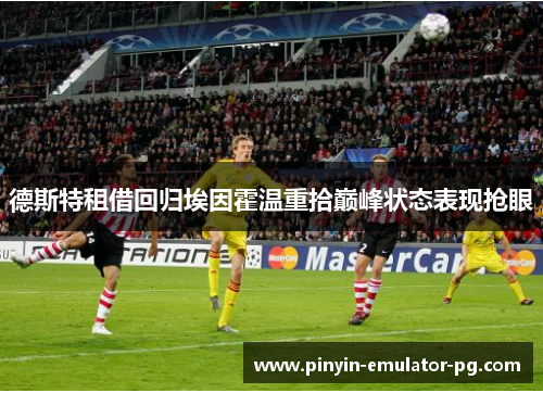 德斯特租借回归埃因霍温重拾巅峰状态表现抢眼