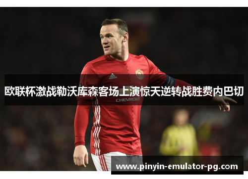 欧联杯激战勒沃库森客场上演惊天逆转战胜费内巴切