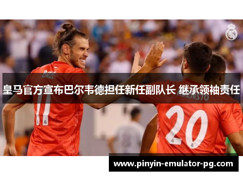 皇马官方宣布巴尔韦德担任新任副队长 继承领袖责任