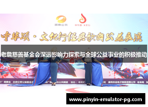 老詹慈善基金会深远影响力探索与全球公益事业的积极推动