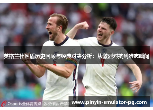 英格兰社区盾历史回顾与经典对决分析：从激烈对抗到难忘瞬间