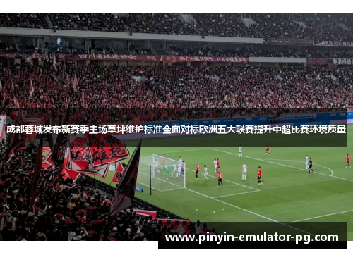 成都蓉城发布新赛季主场草坪维护标准全面对标欧洲五大联赛提升中超比赛环境质量 成都蓉城发布新赛季主场草坪维护标准全面对标欧洲五大联赛提升中超比赛环境质量