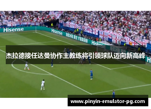 杰拉德接任达曼协作主教练将引领球队迈向新高峰 杰拉德接任达曼协作主教练将引领球队迈向新高峰