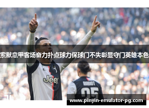 索默意甲客场奋力扑点球力保球门不失彰显守门英雄本色 索默意甲客场奋力扑点球力保球门不失彰显守门英雄本色