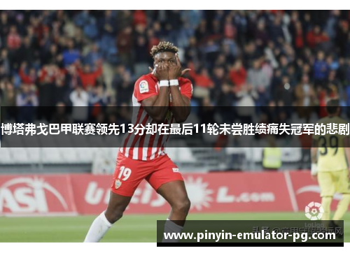 博塔弗戈巴甲联赛领先13分却在最后11轮未尝胜绩痛失冠军的悲剧 博塔弗戈巴甲联赛领先13分却在最后11轮未尝胜绩痛失冠军的悲剧