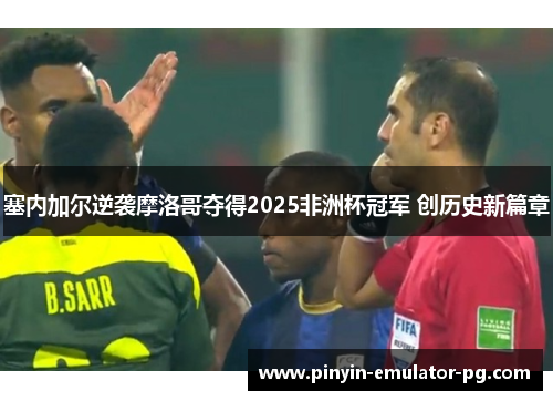 塞内加尔逆袭摩洛哥夺得2025非洲杯冠军 创历史新篇章 塞内加尔逆袭摩洛哥夺得2025非洲杯冠军 创历史新篇章