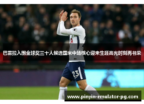 巴雷拉入围金球奖三十人候选国米中场核心迎来生涯高光时刻再书荣 巴雷拉入围金球奖三十人候选国米中场核心迎来生涯高光时刻再书荣