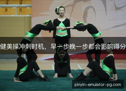 健美操冲刺时机,早一步晚一步都会影响得分 健美操冲刺时机,早一步晚一步都会影响得分
