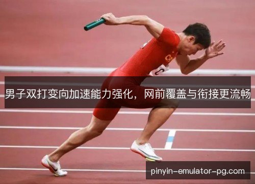 男子双打变向加速能力强化，网前覆盖与衔接更流畅